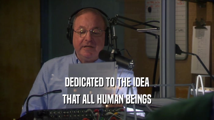 DEDICATED TO THE IDEA THAT ALL HUMAN BEINGS 