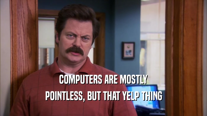 COMPUTERS ARE MOSTLY POINTLESS, BUT THAT YELP THING 