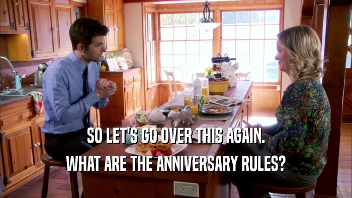 SO LET'S GO OVER THIS AGAIN.
 WHAT ARE THE ANNIVERSARY RULES?
 