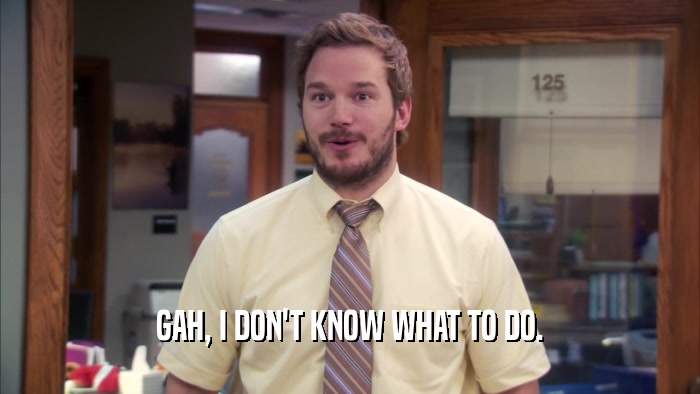 GAH, I DON'T KNOW WHAT TO DO.  