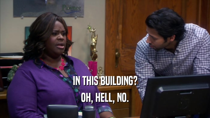IN THIS BUILDING? OH, HELL, NO. 