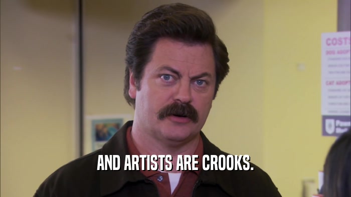 AND ARTISTS ARE CROOKS.  
