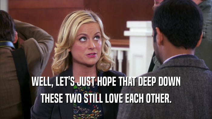 WELL, LET'S JUST HOPE THAT DEEP DOWN THESE TWO STILL LOVE EACH OTHER. 