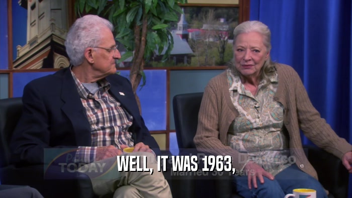 WELL, IT WAS 1963,  