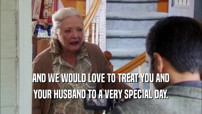 AND WE WOULD LOVE TO TREAT YOU AND YOUR HUSBAND TO A VERY SPECIAL DAY. 