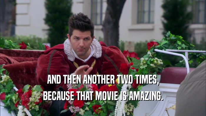 AND THEN ANOTHER TWO TIMES, BECAUSE THAT MOVIE IS AMAZING. 