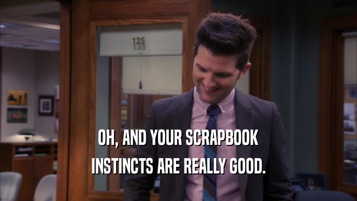 OH, AND YOUR SCRAPBOOK INSTINCTS ARE REALLY GOOD. 