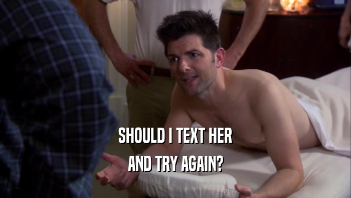 SHOULD I TEXT HER AND TRY AGAIN? 