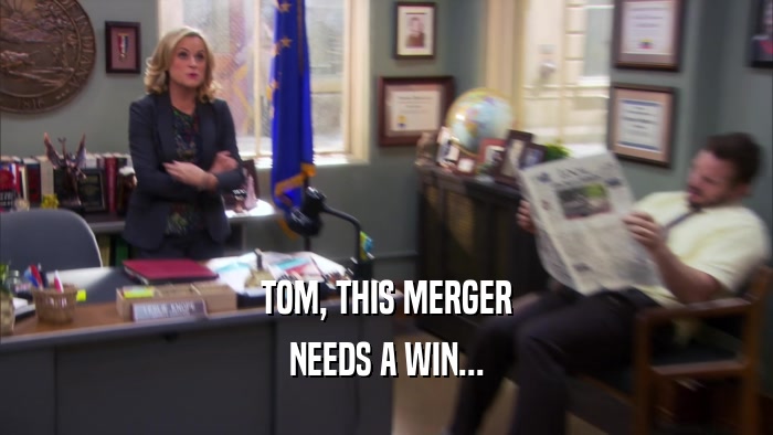 TOM, THIS MERGER NEEDS A WIN... 