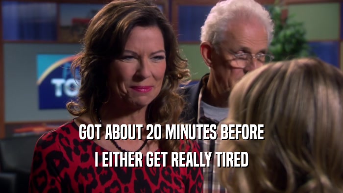 GOT ABOUT 20 MINUTES BEFORE I EITHER GET REALLY TIRED 