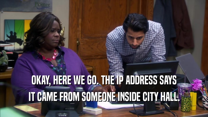 OKAY, HERE WE GO. THE IP ADDRESS SAYS IT CAME FROM SOMEONE INSIDE CITY HALL. 