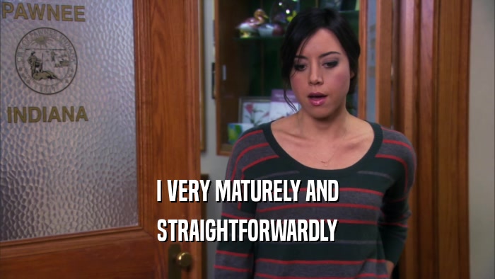 I VERY MATURELY AND STRAIGHTFORWARDLY 