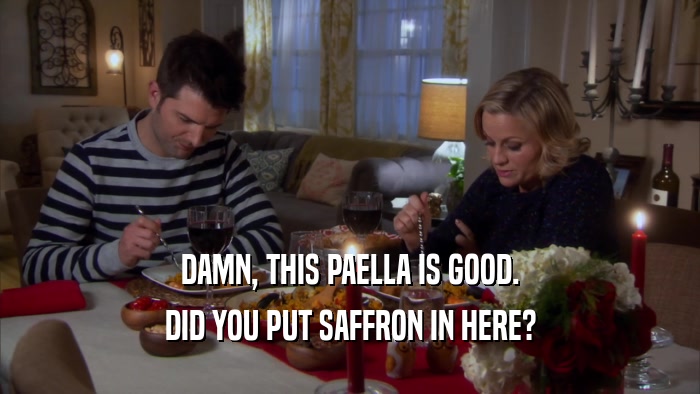 DAMN, THIS PAELLA IS GOOD. DID YOU PUT SAFFRON IN HERE? 