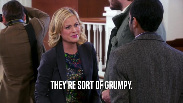 THEY'RE SORT OF GRUMPY.  