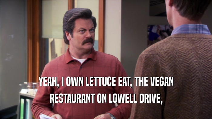 YEAH, I OWN LETTUCE EAT, THE VEGAN RESTAURANT ON LOWELL DRIVE, 