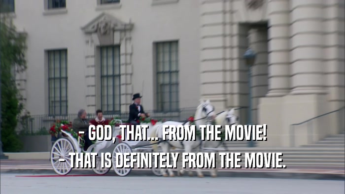 - GOD, THAT... FROM THE MOVIE! - THAT IS DEFINITELY FROM THE MOVIE. 