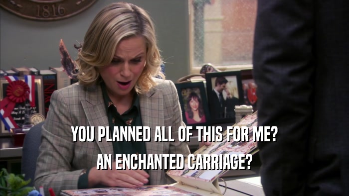YOU PLANNED ALL OF THIS FOR ME? AN ENCHANTED CARRIAGE? 