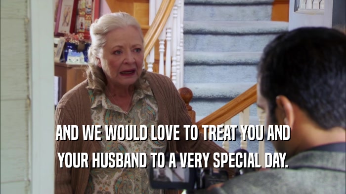 AND WE WOULD LOVE TO TREAT YOU AND YOUR HUSBAND TO A VERY SPECIAL DAY. 