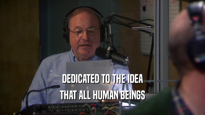 DEDICATED TO THE IDEA THAT ALL HUMAN BEINGS 