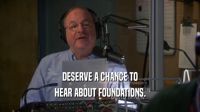 DESERVE A CHANCE TO HEAR ABOUT FOUNDATIONS. 