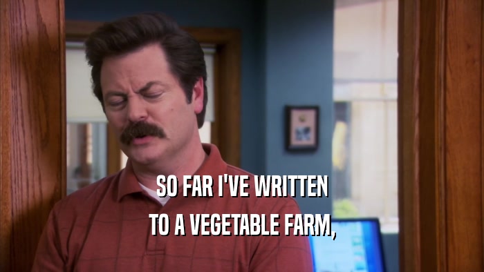 SO FAR I'VE WRITTEN TO A VEGETABLE FARM, 