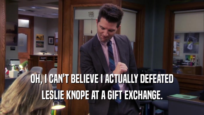 OH, I CAN'T BELIEVE I ACTUALLY DEFEATED LESLIE KNOPE AT A GIFT EXCHANGE. 