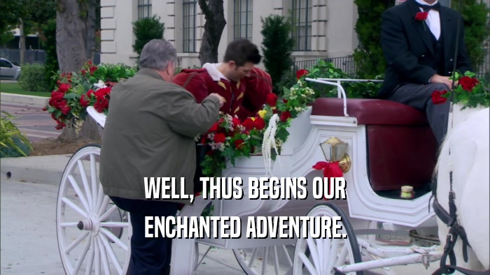 WELL, THUS BEGINS OUR ENCHANTED ADVENTURE. 