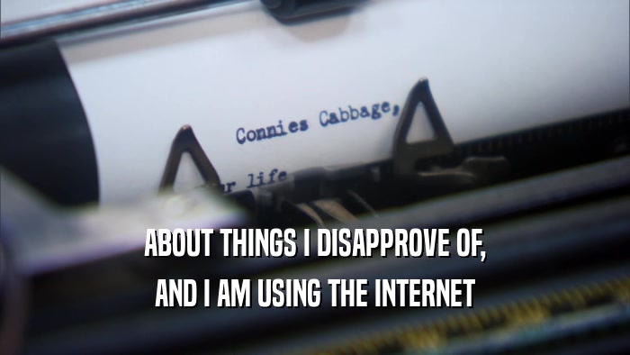 ABOUT THINGS I DISAPPROVE OF, AND I AM USING THE INTERNET 