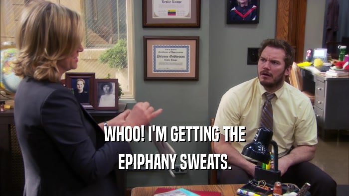 WHOO! I'M GETTING THE EPIPHANY SWEATS. 