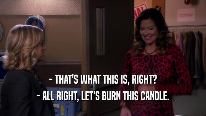 - THAT'S WHAT THIS IS, RIGHT? - ALL RIGHT, LET'S BURN THIS CANDLE. 