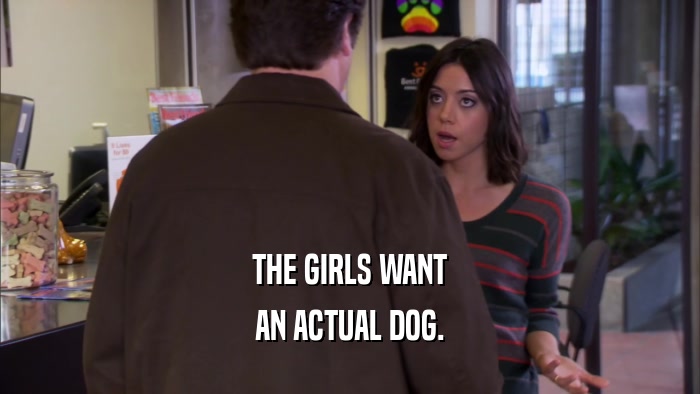 THE GIRLS WANT AN ACTUAL DOG. 