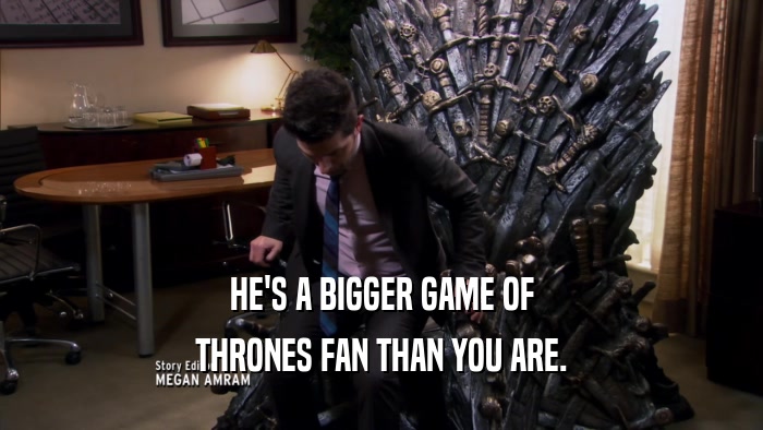 HE'S A BIGGER GAME OF THRONES FAN THAN YOU ARE. 