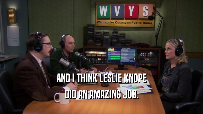 AND I THINK LESLIE KNOPE DID AN AMAZING JOB. 