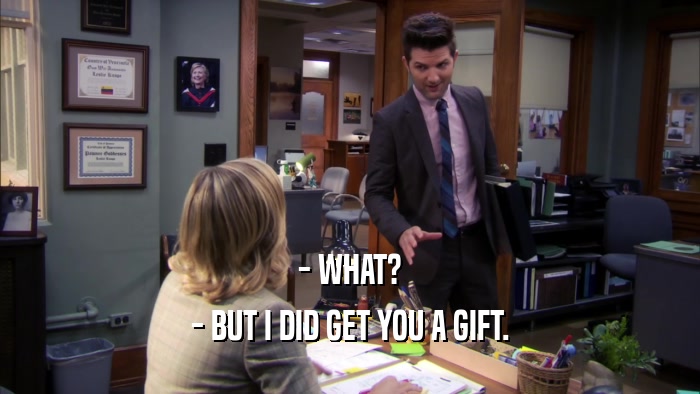 - WHAT? - BUT I DID GET YOU A GIFT. 