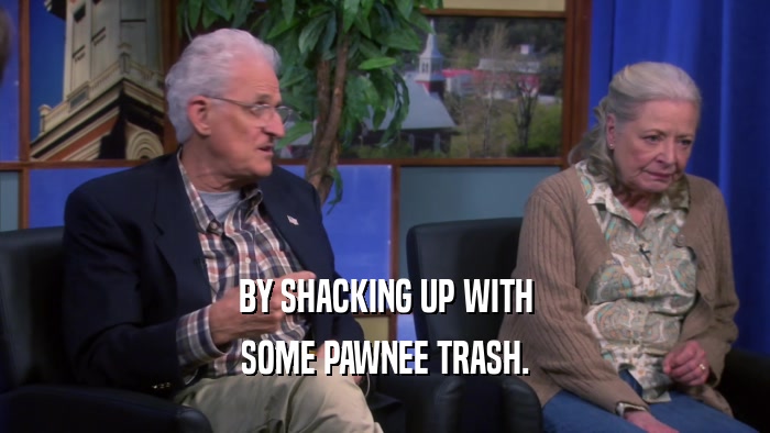 BY SHACKING UP WITH SOME PAWNEE TRASH. 