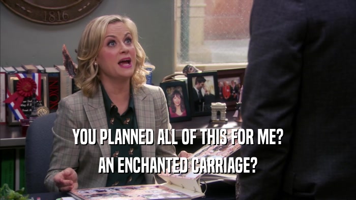 YOU PLANNED ALL OF THIS FOR ME? AN ENCHANTED CARRIAGE? 