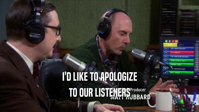 I'D LIKE TO APOLOGIZE TO OUR LISTENERS 