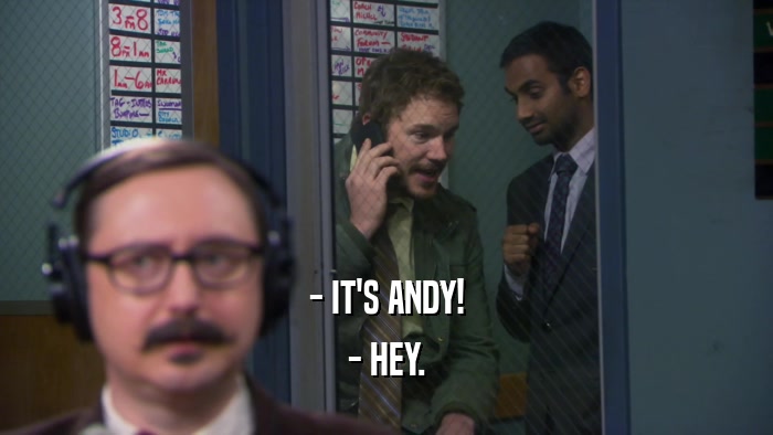 - IT'S ANDY!
 - HEY.
 
