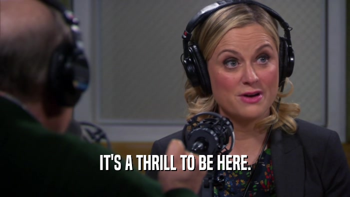 IT'S A THRILL TO BE HERE.  