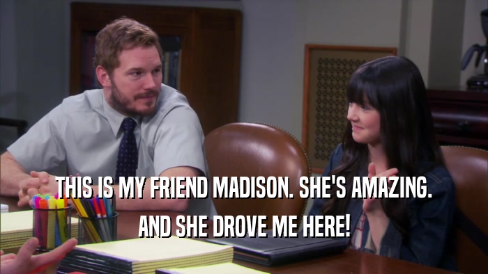 THIS IS MY FRIEND MADISON. SHE'S AMAZING. AND SHE DROVE ME HERE! 