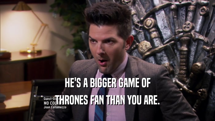 HE'S A BIGGER GAME OF THRONES FAN THAN YOU ARE. 