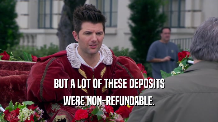 BUT A LOT OF THESE DEPOSITS WERE NON-REFUNDABLE. 