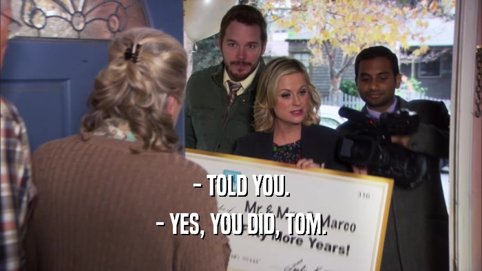 - TOLD YOU. - YES, YOU DID, TOM. 