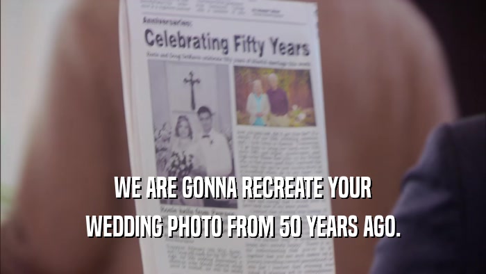 WE ARE GONNA RECREATE YOUR WEDDING PHOTO FROM 50 YEARS AGO. 