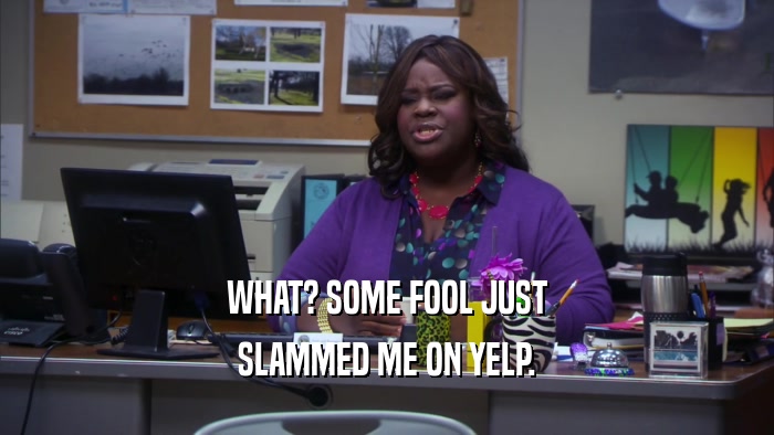 WHAT? SOME FOOL JUST SLAMMED ME ON YELP. 