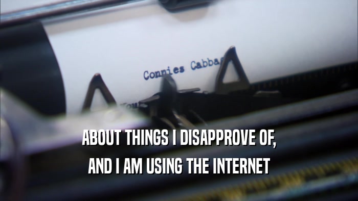ABOUT THINGS I DISAPPROVE OF, AND I AM USING THE INTERNET 