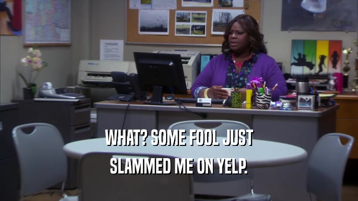 WHAT? SOME FOOL JUST SLAMMED ME ON YELP. 