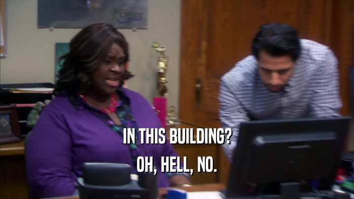 IN THIS BUILDING? OH, HELL, NO. 