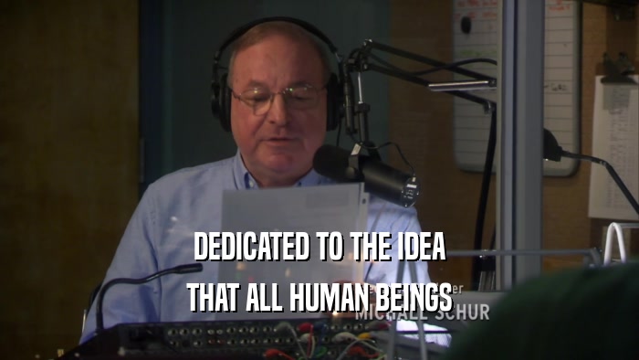 DEDICATED TO THE IDEA THAT ALL HUMAN BEINGS 