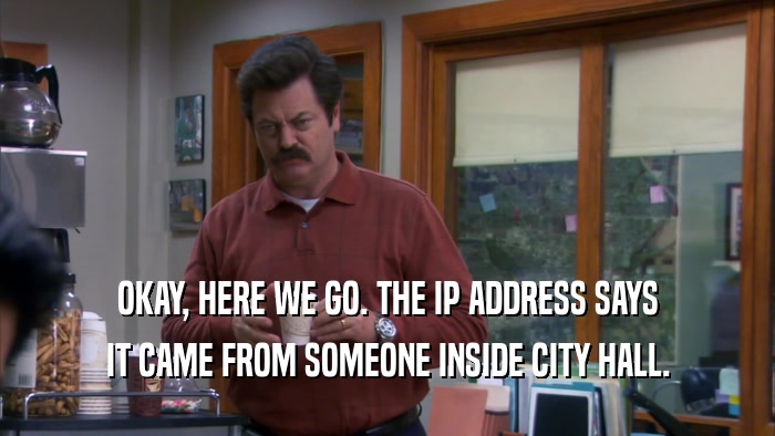 OKAY, HERE WE GO. THE IP ADDRESS SAYS IT CAME FROM SOMEONE INSIDE CITY HALL. 